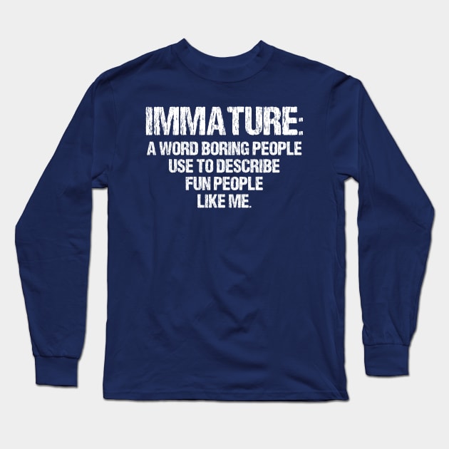 Immature: a Word Boring People Use to Describe Fun People Like Me- Funny Gift Idea Long Sleeve T-Shirt by printalpha-art